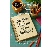 So You Wanna be an Author? Just Write!: A new authors guide to self-publishing.: 2