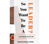 So You Want To Be A Leader?: Leadership Beyond The Title
