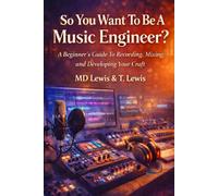 So You Want To Be A Music Engineer?: A Beginners Guide To Recording, Mixing, and Developing Your Craft