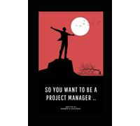 So You Want To Be A Project Manager?: Navigating the Challenges, Myths, and Triumphs of a PM Career