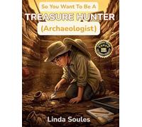 So You Want To Be A Treasure Hunter (Archaeologist): A Kids' Guide to Archaeology, Ancient Civilizations, Lost Artifacts, and the Adventurous Scientists Who Uncover History Buried Beneath Our Feet
