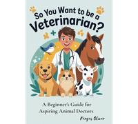So You Want To Be a Veterinarian?: A Beginner's Guide for Aspiring Animal Doctors