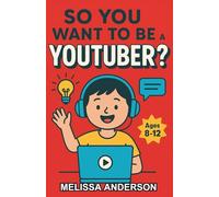 So You Want to be a YouTuber?: A Creative Chapter Book for Kids 8-12 About Making Videos, Having Fun, and Staying Safe Online