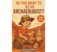 So You Want to be an Archaeologist?: A Fun and Fascinating Chapter Book for Kids Aged 8-12 Who Dream of Discovery
