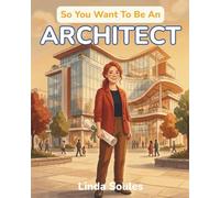 So You Want To Be An Architect: A Kids' Guide to Architecture, Building Design, Blueprints, and the Creative Thinkers Who Imagine and Shape the Spaces Where We Live, Work, and Play
