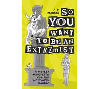 So You Want To Be An Extremist: A Motley Manifesto For The Motivated Maniac