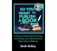 So You Want To Publish A Book: A Step-by-Step Guide to Writing, Formatting, and Publishing Your Book with Confidence