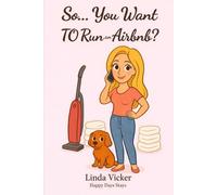 So... You Want to Run an Airbnb?: A friendly guide to hosting, staying sane, and actually enjoying it