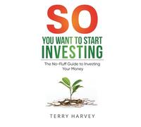 So You Want to Start Investing: A Quick, Clear Guide to Building Wealth from £50