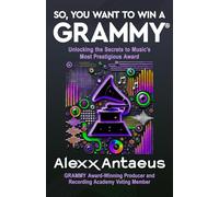 SO, YOU WANT TO WIN A GRAMMY®: Unlocking the Secrets to Music’s Most Prestigious Award