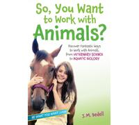 So, You Want to Work with Animals?: Discover Fantastic Ways to Work with Animals, from Veterinary Science to Aquatic Biology
