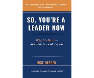 So, You're a Leader Now: Why It's Hard - and How to Lead Anyway