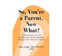 So, You're a Parent, Now What?: A Workbook for the Exhausted, Guilt-Ridden, Always-On-The-Go Parent