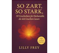 So zart, so stark - 30 Geschichten für hochsensible und feinfühlige Menschen, die dich leuchten lassen: Entdecke deine Empfindsamkeit als Stärke, mit ... Impulsen für Achtsamkeit, Herz und Seele
