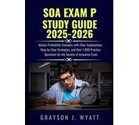 SOA Exam P Study Guide 2025-2026: Master Probability Concepts with Clear Explanations, Step-by-Step Strategies, and Over 1,000 Practice Questions for the Society of Actuaries Exam