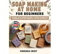Soap Making at Home for Beginners: Natural Cold Process Recipes to Create 35 Beautiful Handmade Bars with Essential Oils and Botanicals