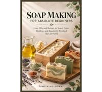 Soap Making for Absolute Beginners: From Oils and Butters to Scent, Color, Molding, and Beautifully Finished Bars at Home