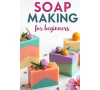 SOAP MAKING for Beginners: A complete practical guide to natural handmade soap making with spices, herbs and essential oils