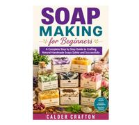 Soap Making for Beginners: A Complete Step by Step Guide to Crafting Natural Handmade Soaps Safely and Successfully