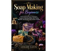 Soap Making for Beginners: Cold and Hot Process Techniques, Fragrance Blending Skills, Safe Curing Methods, and Boutique Bath Product Creation
