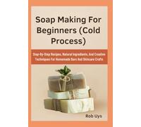 Soap Making For Beginners (Cold Process): Step-By-Step Recipes, Natural Ingredients, And Creative Techniques For Homemade Bars And Skincare Crafts