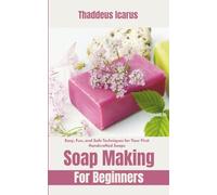 Soap Making for Beginners: Easy, Fun, and Safe Techniques for Your First Handcrafted Soaps