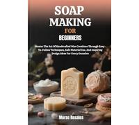 SOAP MAKING FOR BEGINNERS: Master The Art Of Handcrafted Wax Creations Through Easy-To-Follow Techniques, Safe Material Use, And Inspiring Design Ideas For Every Occasion