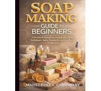 Soap Making Guide for Beginners: A Practical Manual for Formulation, Design Techniques, Safety Standards, and Small-Scale Production