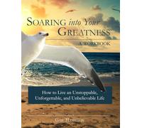 Soaring Into Your Greatness: A Workbook: How to Live an Unstoppable, Unforgettable, and Unbelievable Life