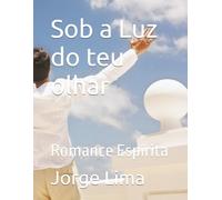 Sob a Luz do teu olhar: Romance Espírita