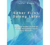 Sober First, Dating Later: A 90-Day Guided Workbook for Women Navigating Love in Early Recovery