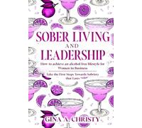 Sober Living and Leadership: How to achieve an alcohol free lifestyle for Women in Business