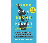 Sober On A Drunk Planet: Giving Up Alcohol. The Unexpected Shortcut to Finding Happiness, Health and Financial Freedom: 1