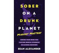 Sober On A Drunk Planet: Mindset Mastery. Rewire Your Mind For Lasting Mental Strength In Alcohol Recovery: 4