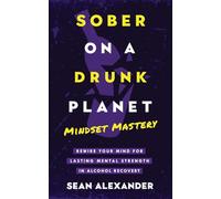 Sober On A Drunk Planet: Mindset Mastery. Rewire Your Mind for Lasting Mental Strength in Alcohol Recovery: 4