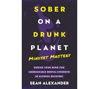 Sober On A Drunk Planet: Mindset Mastery. Rewire Your Mind For Unbreakable Mental Strength In Alcohol Recovery