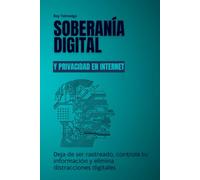 Soberanía digital y privacidad en internet: Deja de ser rastreado, controla tu información y elimina distracciones digitales