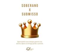 SOBERANO x SUBMISSO: Quem domina seus desejos governa seu destino. Quem se entrega perde o controle.