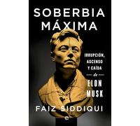 Soberbia máxima: Irrupción, ascenso y caída de Elon Musk