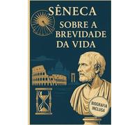 Sobre a Brevidade da Vida ( Versao Original Completa): Incluso: Biografia de Sêneca