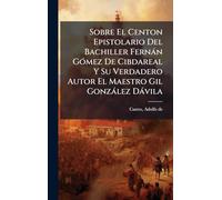 Sobre El Centon Epistolario Del Bachiller Fernàn GÃ3mez De Cibdareal Y Su Verdadero Autor El Maestro Gil Gonzàlez Dàvila