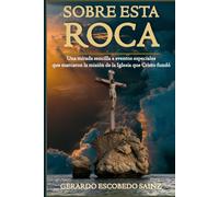 SOBRE ESTA ROCA: Una mirada sencilla a los momentos que marcaron la misión de la Iglesia que Cristo fundó
