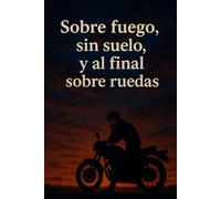 Sobre fuego, sin suelo, y al final sobre ruedas: Una parte del caos que fue mi vida.