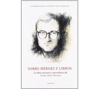 Sobre héroes y libros: la obra narrativa y periodística de Arturo Pérez-Reverte