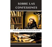 Sobre las Confesiones: Un estudio temático de los escritos de San Agustín