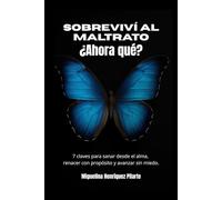 Sobreviví al maltrato ¿Ahora qué?: 7 claves para sanar desde el alma, renacer con propósito y avanzar sin miedo