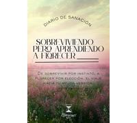 Sobreviviendo. Pero aprendiendo a florecer.: De sobrevivir por instinto, a florecer por elección. El viaje hacia tu mejor versión.