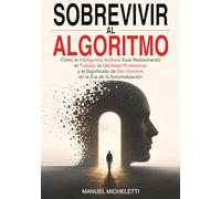 Sobrevivir al Algoritmo: Cómo la Inteligencia Artificial Está Rediseñando el Trabajo, la Identidad Profesional y el Significado de Ser Humano en la Era de la Automatización