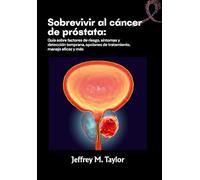 Sobrevivir al cáncer de próstata: Guía sobre factores de riesgo, síntomas y detección temprana, opciones de tratamiento, manejo eficaz y más
