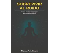 Sobrevivir al ruido: Cómo mantenerte en paz en un mundo tóxico
